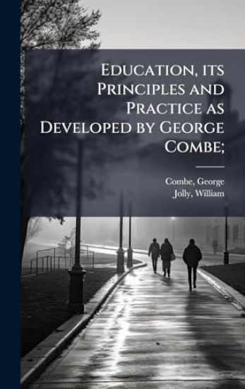 Education, its Principles and Practice as Developed by George Combe;