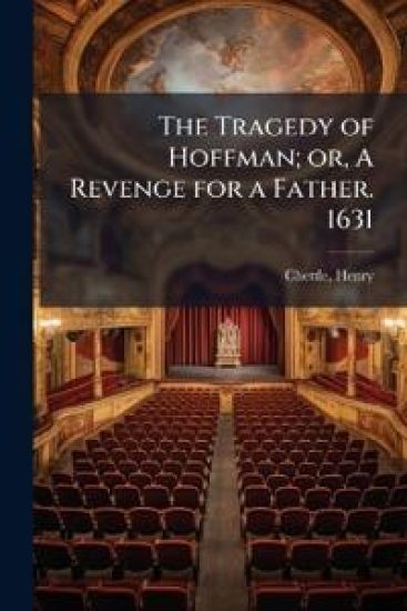 The Tragedy of Hoffman; or, A Revenge for a Father. 1631