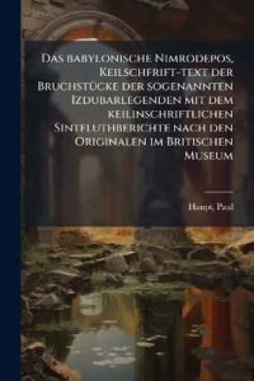 Das babylonische Nimrodepos, Keilschfrift-text der BruchstÃ1/4cke der sogenannten Izdubarlegenden mit dem keilinschriftlichen Sintfluthberichte nach den Originalen im Britischen Museum