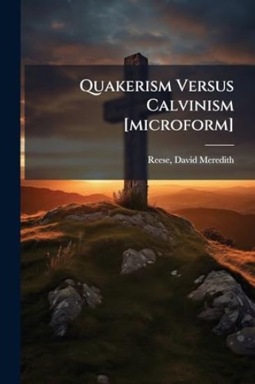 Quakerism Versus Calvinism [microform]