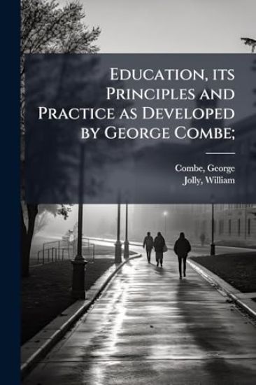 Education, its Principles and Practice as Developed by George Combe;