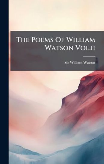 The Poems Of William Watson Vol.ii