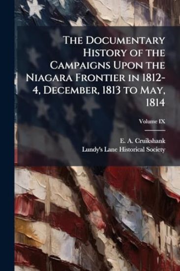 The Documentary History of the Campaigns Upon the Niagara Frontier in 1812-4, December, 1813 to May, 1814