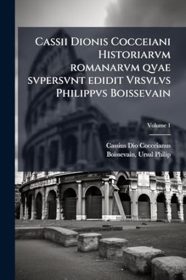 Cassii Dionis Cocceiani Historiarvm romanarvm qvae svpersvnt edidit Vrsvlvs Philippvs Boissevain