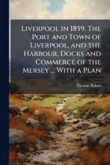 Liverpool in 1859. The Port and Town of Liverpool, and the Harbour, Docks and Commerce of the Mersey ... With a Plan