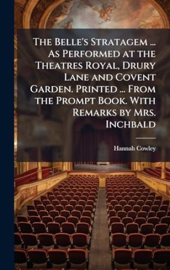The Belle's Stratagem ... As Performed at the Theatres Royal, Drury Lane and Covent Garden. Printed ... From the Prompt Book. With Remarks by Mrs. Inchbald