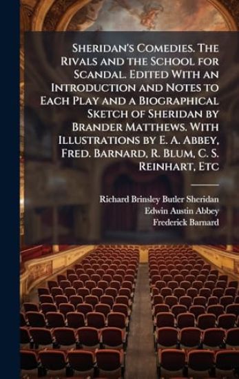 Sheridan's Comedies. The Rivals and the School for Scandal. Edited With an Introduction and Notes to Each Play and a Biographical Sketch of Sheridan by Brander Matthews. With Illustrations by E. A. Abbey, Fred. Barnard, R. Blum, C. S. Reinhart, Etc