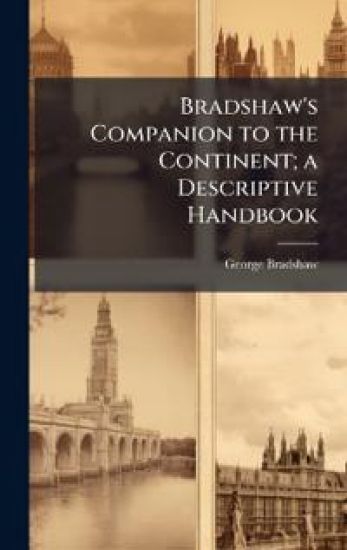 Bradshaw's Companion to the Continent; a Descriptive Handbook