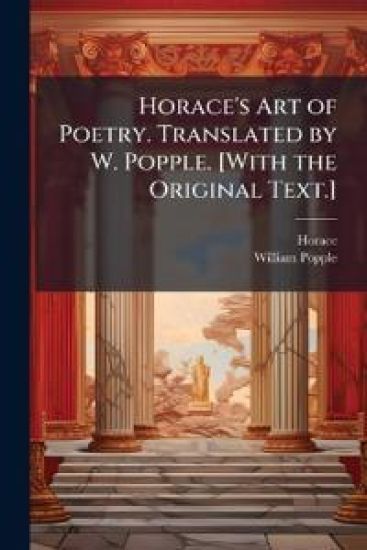 Horace's Art of Poetry. Translated by W. Popple. [With the Original Text.]
