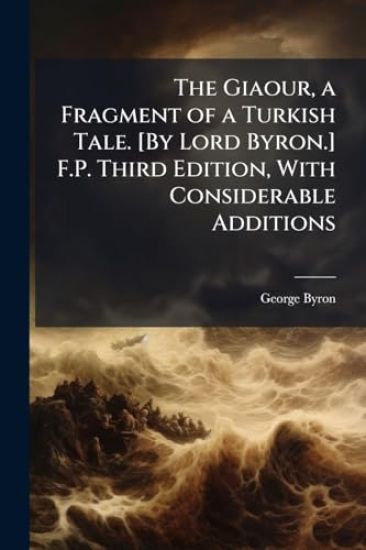 The Giaour, a Fragment of a Turkish Tale. [By Lord Byron.] F.P. Third Edition, With Considerable Additions