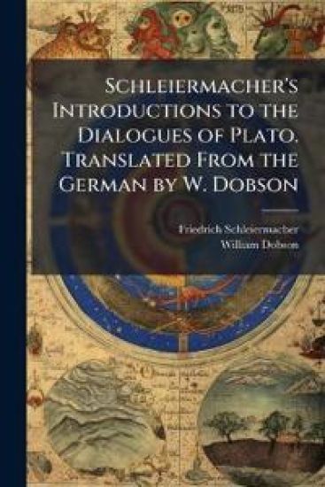 Schleiermacher's Introductions to the Dialogues of Plato. Translated From the German by W. Dobson
