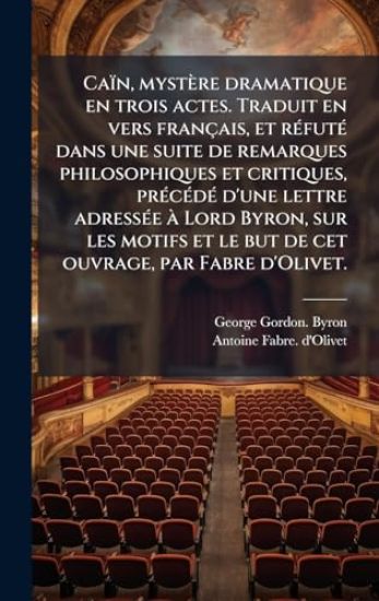 Caïn, mystère dramatique en trois actes. Traduit en vers français, et rÃ(c)futÃ(c) dans une suite de remarques philosophiques et critiques, prÃ(c)cÃ(c