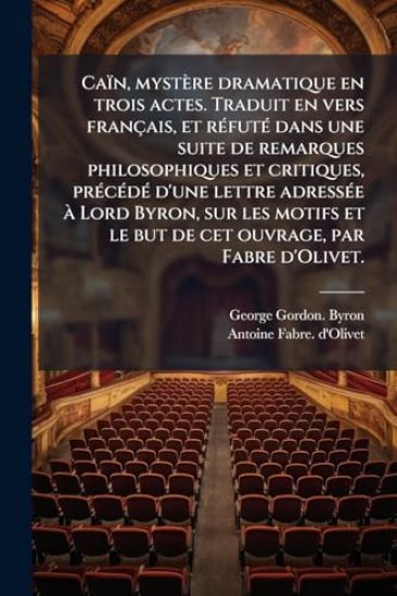 Caïn, mystère dramatique en trois actes. Traduit en vers français, et rÃ(c)futÃ(c) dans une suite de remarques philosophiques et critiques, prÃ(c)cÃ(c