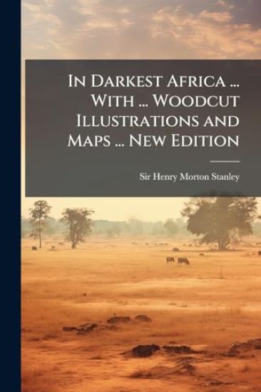 In Darkest Africa ... With ... Woodcut Illustrations and Maps ... New Edition