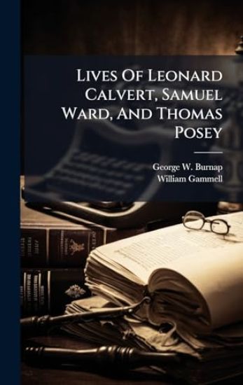Lives Of Leonard Calvert, Samuel Ward, And Thomas Posey