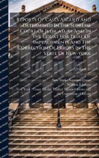 Reports Of Cases Argued And Determined In The Supreme Court Of Judicature And In The Court For Trial Of Impeachments And The Correction Of Errors In The State Of New-york