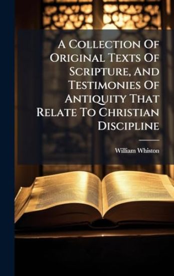 A Collection Of Original Texts Of Scripture, And Testimonies Of Antiquity That Relate To Christian Discipline