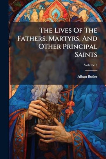 The Lives Of The Fathers, Martyrs, And Other Principal Saints