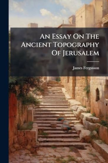 An Essay On The Ancient Topography Of Jerusalem