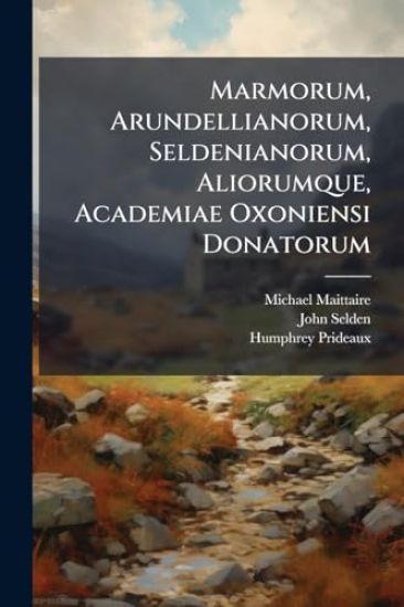 Marmorum, Arundellianorum, Seldenianorum, Aliorumque, Academiae Oxoniensi Donatorum