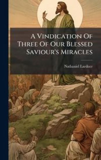 A Vindication Of Three Of Our Blessed Saviour's Miracles