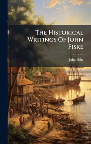 The Historical Writings Of John Fiske – John Fiske, kirjan kansikuva