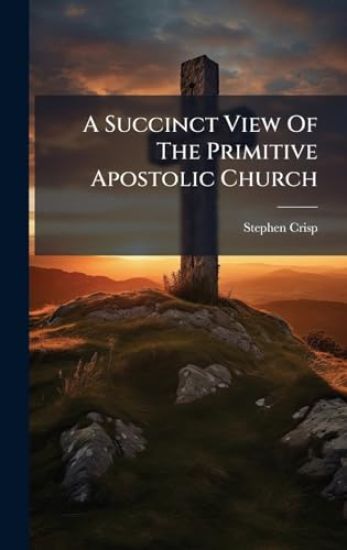 A Succinct View Of The Primitive Apostolic Church