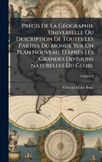 PrÃ(c)cis De La GÃ(c)ographie Universelle Ou Description De Toutes Les Parties Du Monde Sur Un Plan Nouveau, D'Ã près Les Grandes Divisions Naturelles Du Globe