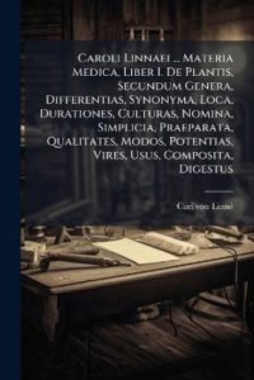 Caroli Linnaei ... Materia Medica, Liber I. De Plantis, Secundum Genera, Differentias, Synonyma, Loca, Durationes, Culturas, Nomina, Simplicia, Praeparata, Qualitates, Modos, Potentias, Vires, Usus, Composita, Digestus