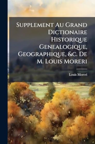 Supplement Au Grand Dictionaire Historique Genealogique, Geographique, &c. De M. Louis Moreri