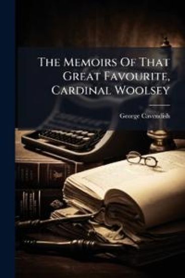 The Memoirs Of That Great Favourite, Cardinal Woolsey
