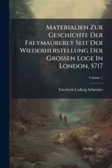 Materialien Zur Geschichte Der Freymaurerey Seit Der Wiederherstellung Der Grossen Loge In London, 5717