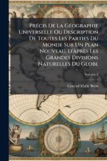 PrÃ(c)cis De La GÃ(c)ographie Universelle Ou Description De Toutes Les Parties Du Monde Sur Un Plan Nouveau, D'Ã près Les Grandes Divisions Naturelles Du Globe