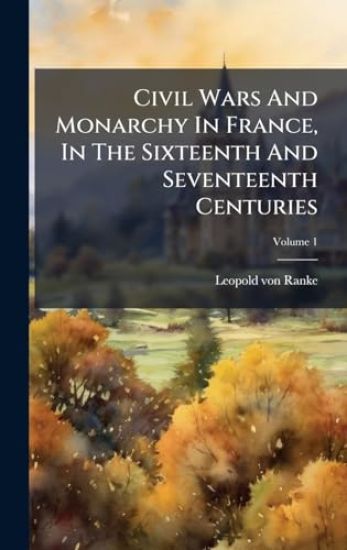 Civil Wars And Monarchy In France, In The Sixteenth And Seventeenth Centuries