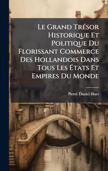 Le Grand TrÃ(c)sor Historique Et Politique Du Florissant Commerce Des Hollandois Dans Tous Les Ã?tats Et Empires Du Monde