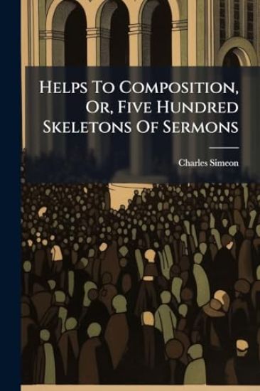 Helps To Composition, Or, Five Hundred Skeletons Of Sermons