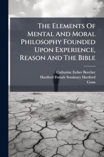 The Elements Of Mental And Moral Philosophy Founded Upon Experience, Reason And The Bible