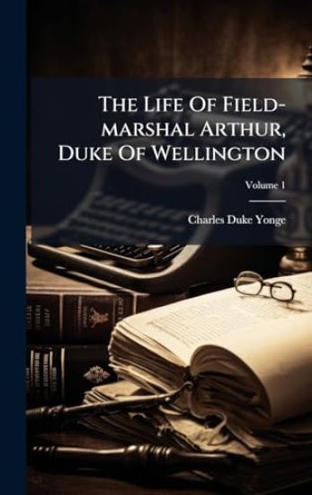 The Life Of Field-marshal Arthur, Duke Of Wellington
