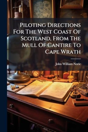 Piloting Directions For The West Coast Of Scotland, From The Mull Of Cantire To Cape Wrath