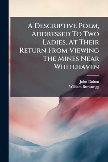 A Descriptive Poem, Addressed To Two Ladies, At Their Return From Viewing The Mines Near Whitehaven