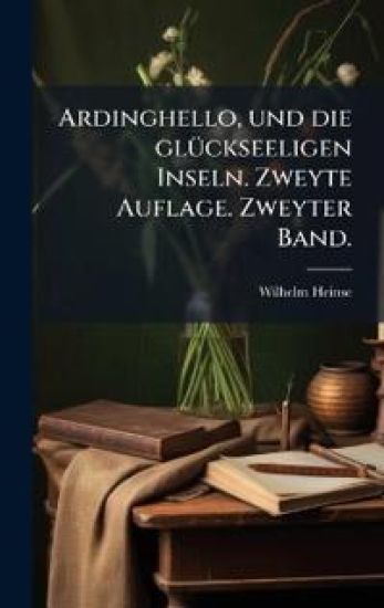 Ardinghello, und die glÃ1/4ckseeligen Inseln. Zweyte Auflage. Zweyter Band.