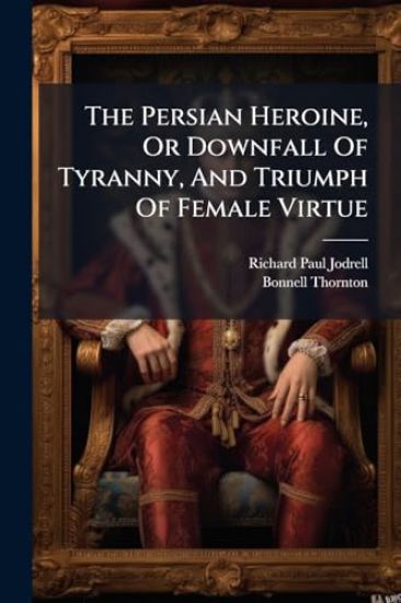 The Persian Heroine, Or Downfall Of Tyranny, And Triumph Of Female Virtue