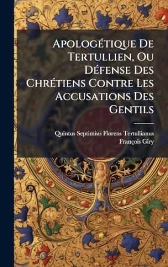 ApologÃ(c)tique De Tertullien, Ou DÃ(c)fense Des ChrÃ(c)tiens Contre Les Accusations Des Gentils