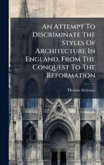 An Attempt To Discriminate The Styles Of Architecture In England, From The Conquest To The Reformation