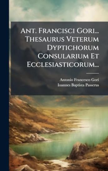 Ant. Francisci Gori... Thesaurus Veterum Dyptichorum Consularium Et Ecclesiasticorum...