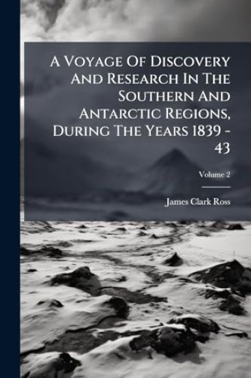 A Voyage Of Discovery And Research In The Southern And Antarctic Regions, During The Years 1839 - 43