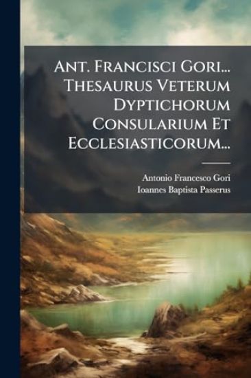 Ant. Francisci Gori... Thesaurus Veterum Dyptichorum Consularium Et Ecclesiasticorum...