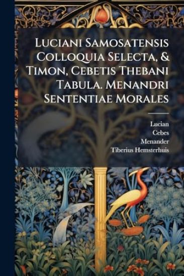 Luciani Samosatensis Colloquia Selecta, & Timon, Cebetis Thebani Tabula. Menandri Sententiae Morales