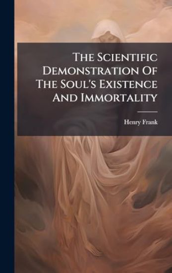 The Scientific Demonstration Of The Soul's Existence And Immortality