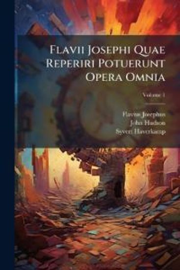 Flavii Josephi Quae Reperiri Potuerunt Opera Omnia